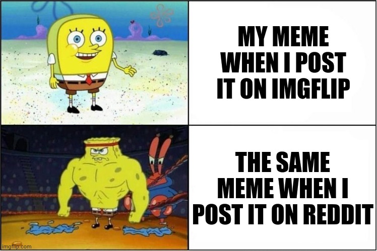 I don't know why | MY MEME WHEN I POST IT ON IMGFLIP; THE SAME MEME WHEN I POST IT ON REDDIT | image tagged in weak vs strong spongebob | made w/ Imgflip meme maker