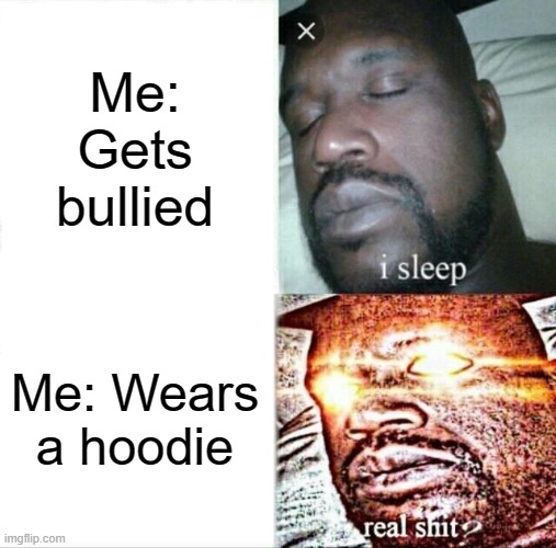 Sleeping Shaq Meme | Me: Gets bullied; Me: Wears a hoodie | image tagged in memes,sleeping shaq | made w/ Imgflip meme maker