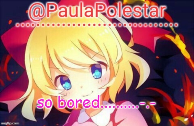 -.- | so bored..........-.- | image tagged in paula announcement 2 | made w/ Imgflip meme maker