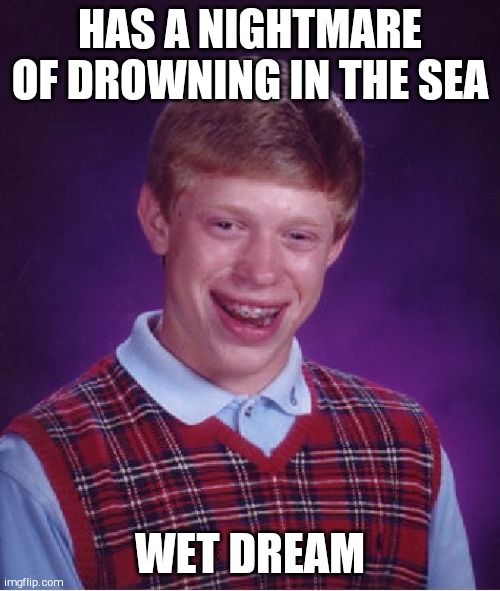 Bad Luck Brian | HAS A NIGHTMARE OF DROWNING IN THE SEA; WET DREAM | image tagged in memes,bad luck brian | made w/ Imgflip meme maker