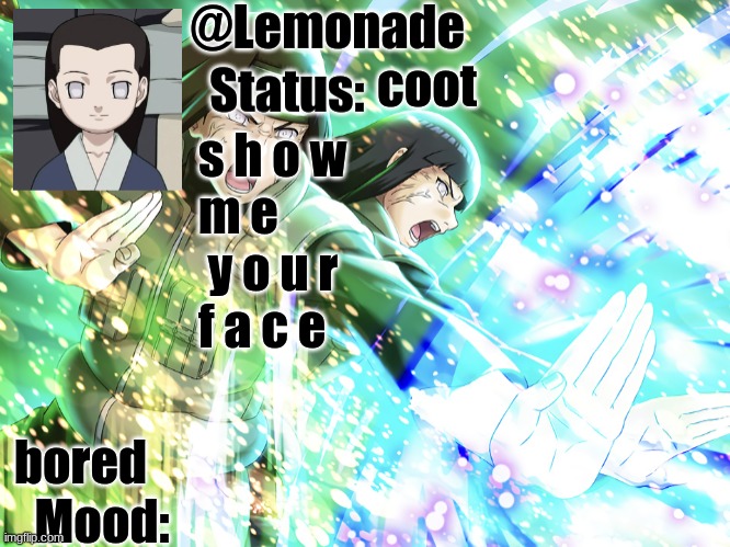 Lemonades Neji Temp | coot; s h o w 
m e
 y o u r  
f a c e; bored | image tagged in lemonades neji temp | made w/ Imgflip meme maker