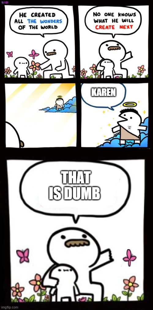 KAREN; THAT IS DUMB | image tagged in stop reading the tags | made w/ Imgflip meme maker