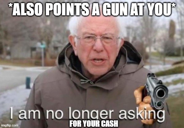 I am no longer asking | *ALSO POINTS A GUN AT YOU*; FOR YOUR CASH | image tagged in i am no longer asking | made w/ Imgflip meme maker