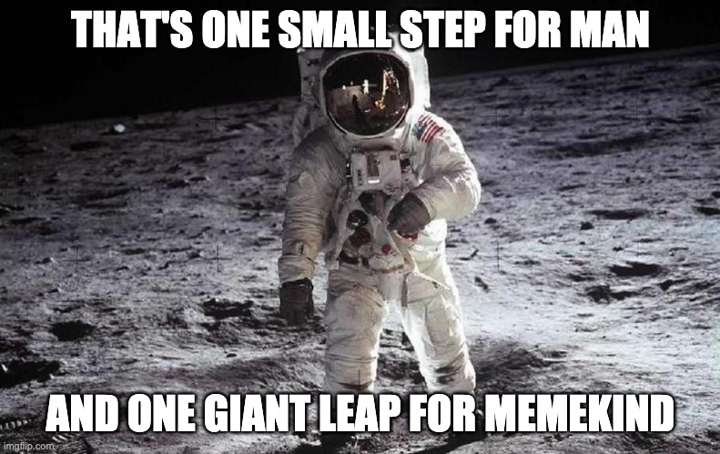 Man on Moon | THAT'S ONE SMALL STEP FOR MAN; AND ONE GIANT LEAP FOR MEMEKIND | image tagged in man on moon | made w/ Imgflip meme maker