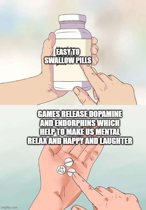 It is a Fact | EASY TO SWALLOW PILLS; GAMES RELEASE DOPAMINE AND ENDORPHINS WHICH HELP TO MAKE US MENTAL RELAX AND HAPPY AND LAUGHTER | image tagged in memes,funny memes,meme,funny meme,funny,facts | made w/ Imgflip meme maker