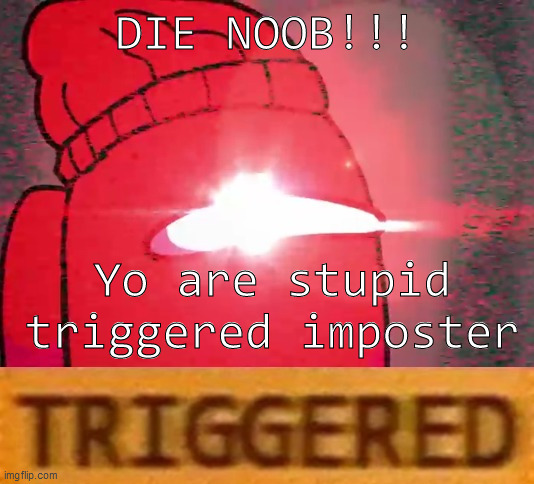 among us imposter T R I G G E R E D | DIE NOOB!!! Yo are stupid triggered imposter | image tagged in among us logic t r i g g e r e d,imposter | made w/ Imgflip meme maker