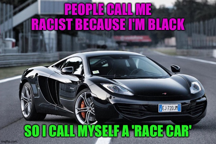 Get it? |  PEOPLE CALL ME RACIST BECAUSE I'M BLACK; SO I CALL MYSELF A 'RACE CAR' | image tagged in memes,funny,mclaren,racism,not racist,gifs | made w/ Imgflip meme maker