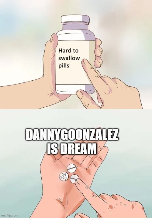 Hard To Swallow Pills |  DANNYGOONZALEZ IS DREAM | image tagged in memes,hard to swallow pills | made w/ Imgflip meme maker