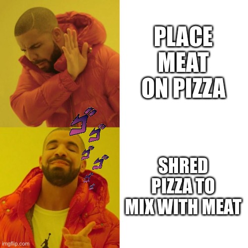 Yummy pizza | PLACE MEAT ON PIZZA; SHRED PIZZA TO MIX WITH MEAT | image tagged in drake blank | made w/ Imgflip meme maker