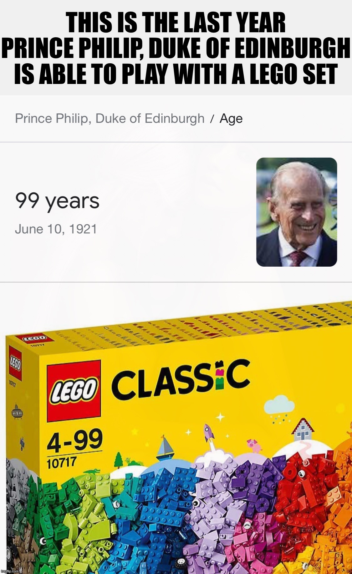 THIS IS THE LAST YEAR
PRINCE PHILIP, DUKE OF EDINBURGH
IS ABLE TO PLAY WITH A LEGO SET | image tagged in lego,funny,memes,getting old,childhood ruined,it's the law | made w/ Imgflip meme maker