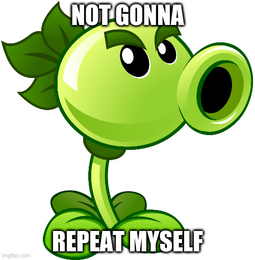 Not gonna repeat myself |  NOT GONNA; REPEAT MYSELF | image tagged in repeater,repeat,plants vs zombies,pvz | made w/ Imgflip meme maker