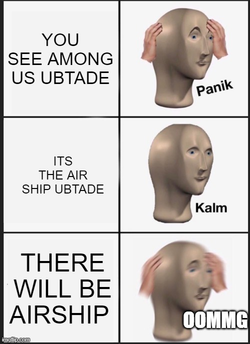 Panik Kalm Panik | YOU SEE AMONG US UBTADE; ITS THE AIR SHIP UBTADE; THERE WILL BE AIRSHIP; OOMMG | image tagged in memes,panik kalm panik | made w/ Imgflip meme maker