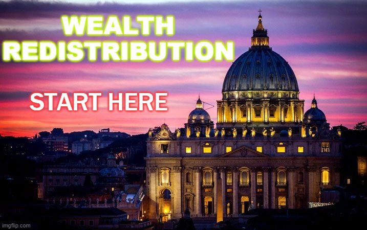 Wealth redistribution; Start Here | WEALTH REDISTRIBUTION; START HERE | image tagged in vatican | made w/ Imgflip meme maker