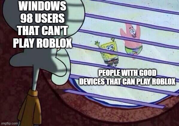 Squidward window | WINDOWS 98 USERS THAT CAN'T PLAY ROBLOX; PEOPLE WITH GOOD DEVICES THAT CAN PLAY ROBLOX | image tagged in squidward window,roblox meme | made w/ Imgflip meme maker