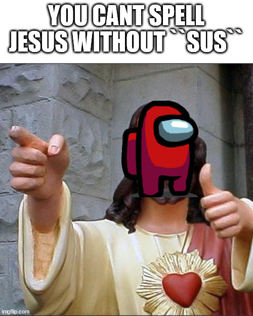 jeSUS | YOU CANT SPELL JESUS WITHOUT ``SUS`` | image tagged in memes,buddy christ | made w/ Imgflip meme maker