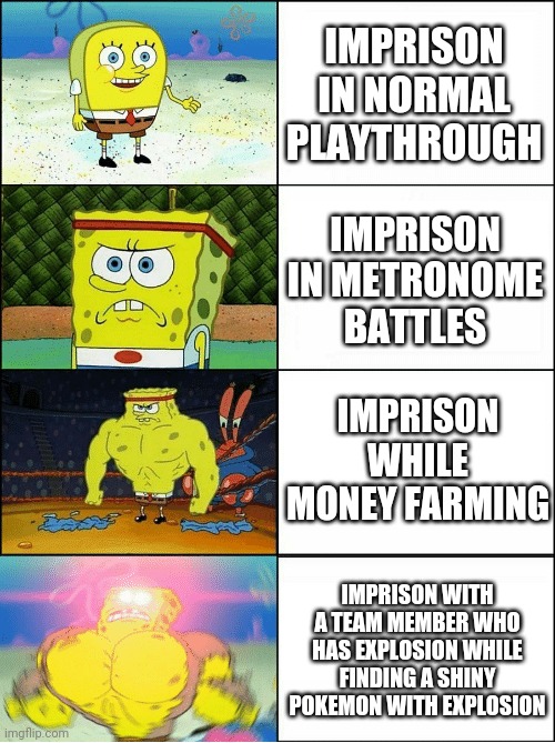 Sponge Finna Commit Muder | IMPRISON IN NORMAL PLAYTHROUGH IMPRISON IN METRONOME BATTLES IMPRISON WHILE MONEY FARMING IMPRISON WITH A TEAM MEMBER WHO HAS EXPLOSION WHIL | image tagged in sponge finna commit muder | made w/ Imgflip meme maker