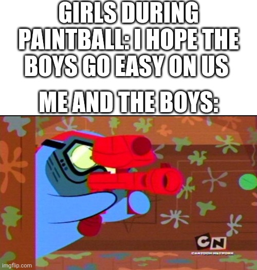 GIRLS DURING PAINTBALL: I HOPE THE BOYS GO EASY ON US; ME AND THE BOYS: | image tagged in white background,boys vs girls,girls vs boys | made w/ Imgflip meme maker