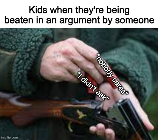 If you come down to either of these in an argument it just makes you look childish | Kids when they're being beaten in an argument by someone; "nobody cares"; "I didn't ask" | made w/ Imgflip meme maker