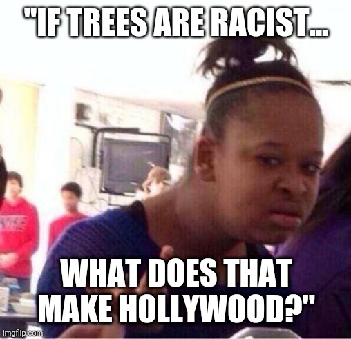 Trees are not racist.  Guns/trees don't kill people!  People kill people! | "IF TREES ARE RACIST... WHAT DOES THAT MAKE HOLLYWOOD?" | image tagged in wut,happy little trees,not,racist | made w/ Imgflip meme maker