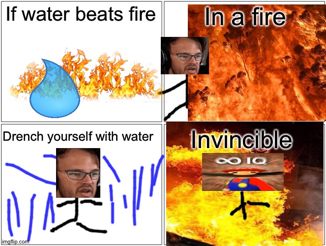 Fire VS Water | If water beats fire; In a fire; Invincible; Drench yourself with water | image tagged in memes,blank comic panel 2x2 | made w/ Imgflip meme maker