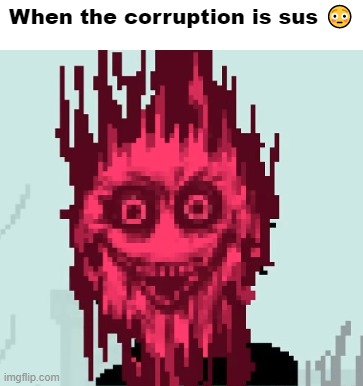 When the corruption is sus | When the corruption is sus 😳 | image tagged in when the corruption is sus | made w/ Imgflip meme maker