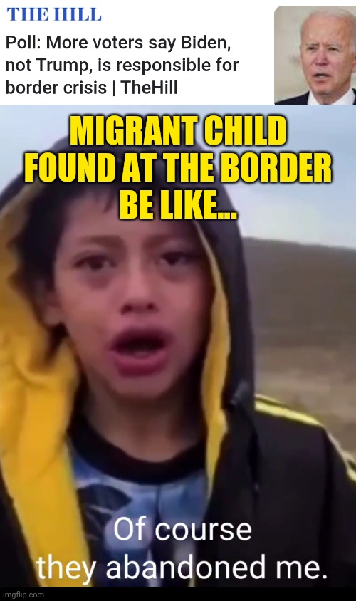 Joe Biden Border Crisis Poll - Video Migrant Child Agents Found Was Abandoned By Caravan Group While Crossing Desert - News Meme | MIGRANT CHILD
FOUND AT THE BORDER
BE LIKE... | image tagged in joe biden,democrats,news,trending,politics,border | made w/ Imgflip meme maker