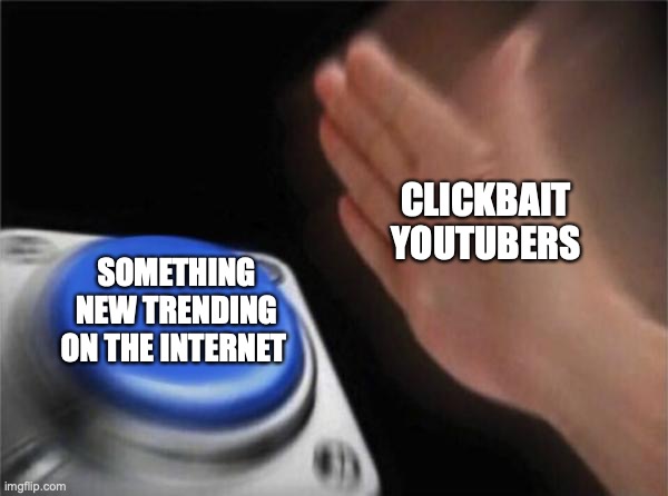 Clickbait youtubers be like: | CLICKBAIT YOUTUBERS; SOMETHING NEW TRENDING ON THE INTERNET | image tagged in memes,blank nut button | made w/ Imgflip meme maker