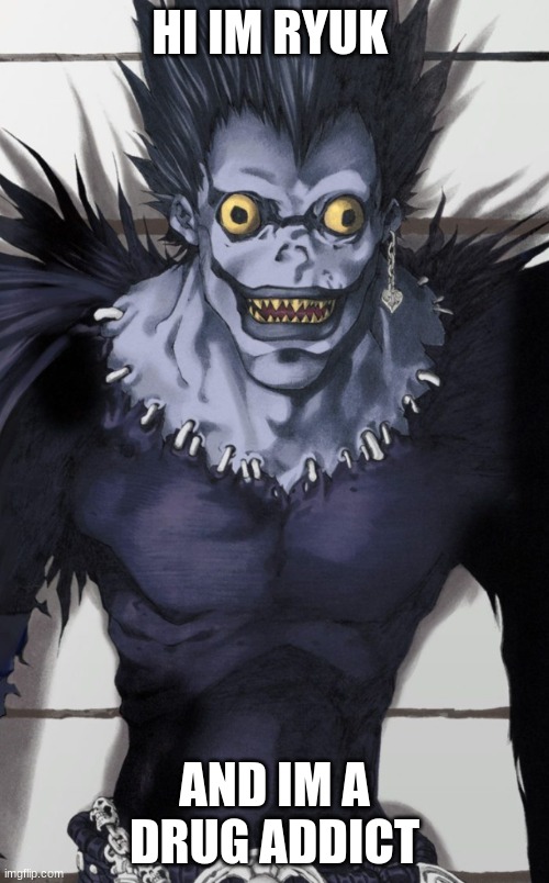 HI IM RYUK; AND IM A DRUG ADDICT | image tagged in memes | made w/ Imgflip meme maker