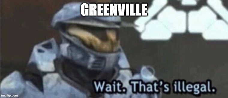 Wait that’s illegal | GREENVILLE | image tagged in wait that s illegal | made w/ Imgflip meme maker