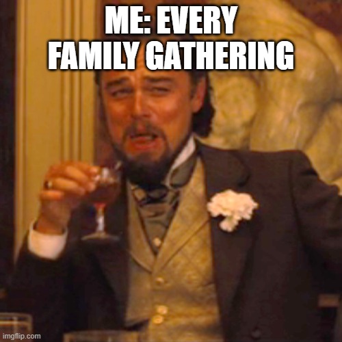 Laughing Leo Meme | ME: EVERY FAMILY GATHERING | image tagged in memes,laughing leo | made w/ Imgflip meme maker