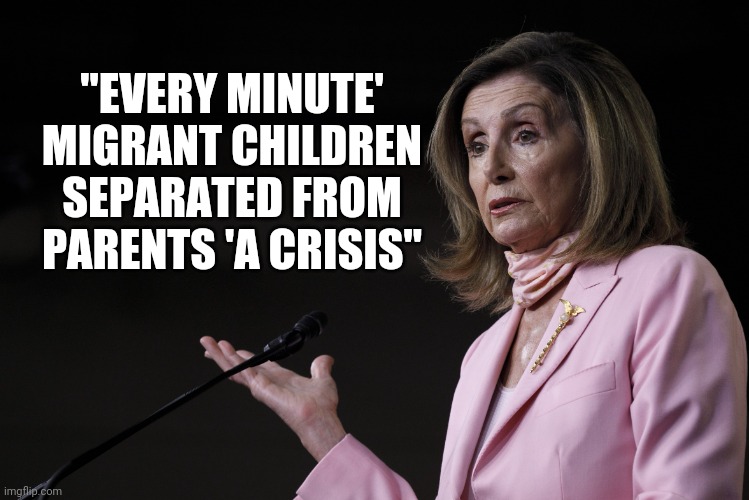 Nancy Pelosi Dictator | "EVERY MINUTE' MIGRANT CHILDREN SEPARATED FROM PARENTS 'A CRISIS" | image tagged in nancy pelosi dictator | made w/ Imgflip meme maker