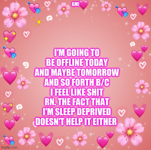 I will be on periodically | GM! I'M GOING TO BE OFFLINE TODAY AND MAYBE TOMORROW AND SO FORTH B/C I FEEL LIKE SHIT RN. THE FACT THAT I'M SLEEP DEPRIVED DOESN'T HELP IT EITHER | image tagged in jester s hearts | made w/ Imgflip meme maker