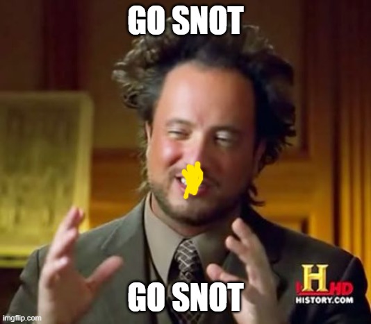 GO SNOT | GO SNOT; GO SNOT | image tagged in memes,ancient aliens | made w/ Imgflip meme maker