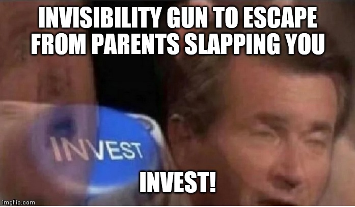 Invest | INVISIBILITY GUN TO ESCAPE FROM PARENTS SLAPPING YOU; INVEST! | image tagged in invest | made w/ Imgflip meme maker