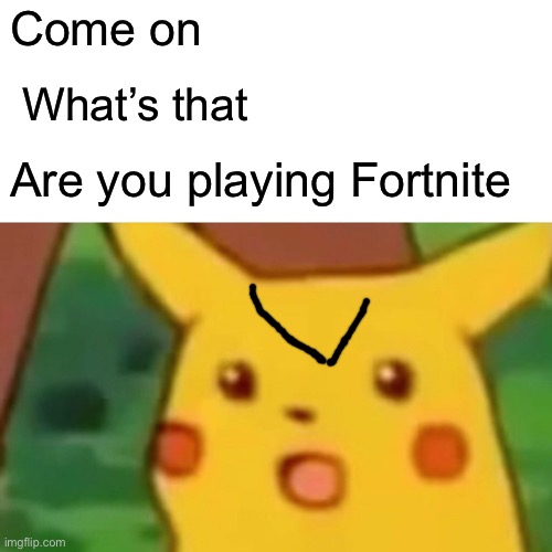 No they don’t | Come on; What’s that; Are you playing Fortnite | image tagged in memes | made w/ Imgflip meme maker