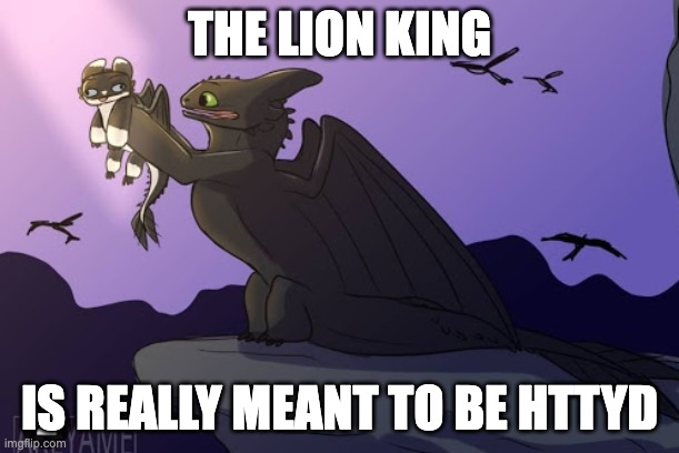 the lion king but better! | THE LION KING; IS REALLY MEANT TO BE HTTYD | image tagged in httyd | made w/ Imgflip meme maker
