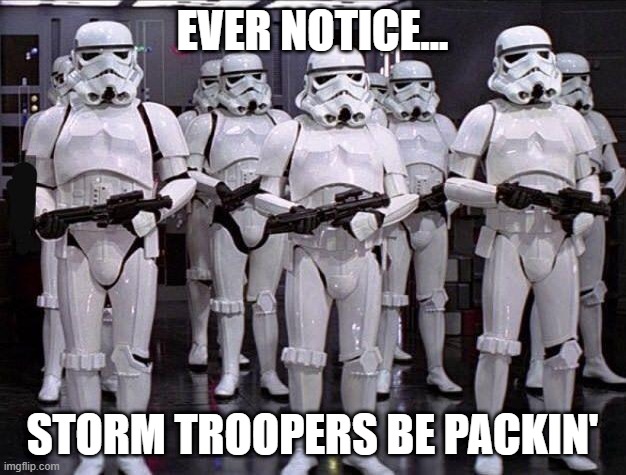 Wonder How Terrible That Aim Is | EVER NOTICE... STORM TROOPERS BE PACKIN' | image tagged in funny star wars,stormtroopers | made w/ Imgflip meme maker