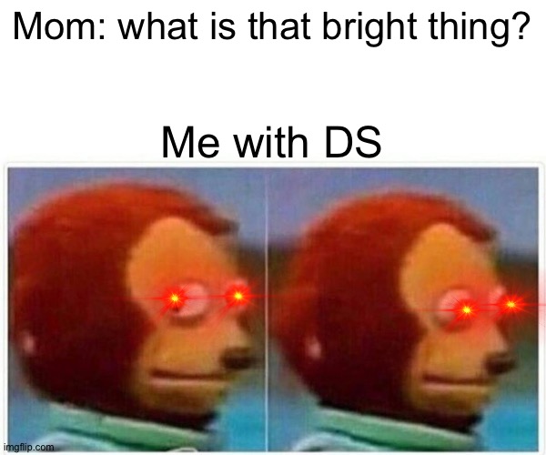 Monkey Puppet Meme | Mom: what is that bright thing? Me with DS | image tagged in memes,monkey puppet | made w/ Imgflip meme maker