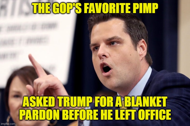 That's funny. Innocent people don't ask for pardons, especially when there had yet to be any charges | THE GOP'S FAVORITE PIMP; ASKED TRUMP FOR A BLANKET PARDON BEFORE HE LEFT OFFICE | image tagged in matt gaetz | made w/ Imgflip meme maker