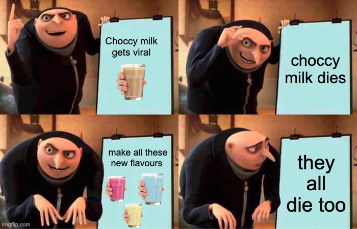 seriously what's up with all the new flavours | Choccy milk gets viral; choccy milk dies; make all these new flavours; they all die too | image tagged in memes,gru's plan,gru meme,funny | made w/ Imgflip meme maker