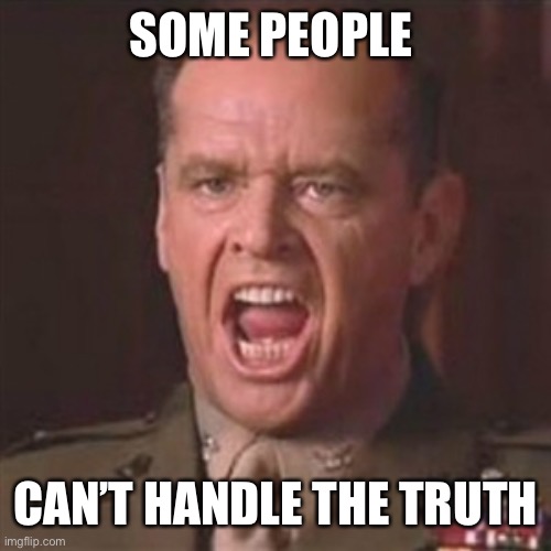 You can't handle the truth | SOME PEOPLE CAN’T HANDLE THE TRUTH | image tagged in you can't handle the truth | made w/ Imgflip meme maker