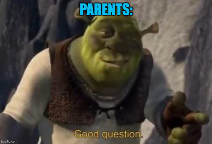 Shrek good question | PARENTS: | image tagged in shrek good question | made w/ Imgflip meme maker