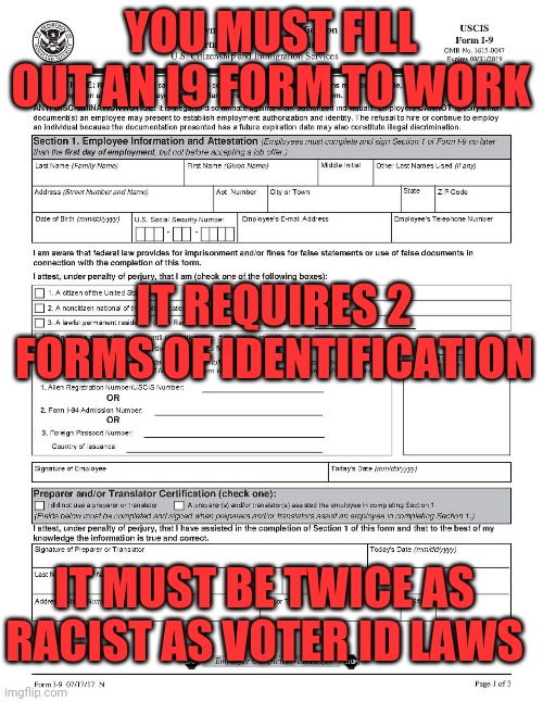 Employment is White Supremacy | YOU MUST FILL OUT AN I9 FORM TO WORK; IT REQUIRES 2 FORMS OF IDENTIFICATION; IT MUST BE TWICE AS RACIST AS VOTER ID LAWS | image tagged in employment,racist,voter fraud | made w/ Imgflip meme maker