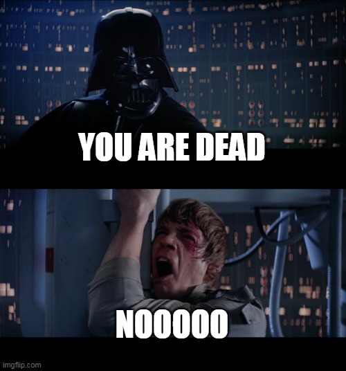 Star Wars No Meme | YOU ARE DEAD; NOOOOO | image tagged in memes,star wars no | made w/ Imgflip meme maker