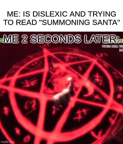 Summoning Satan by accident | ME: IS DISLEXIC AND TRYING TO READ "SUMMONING SANTA"; ME 2 SECONDS LATER: | image tagged in demon | made w/ Imgflip meme maker