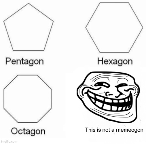 Pentagon Hexagon Octagon Meme | This is not a memeogon | image tagged in memes,pentagon hexagon octagon | made w/ Imgflip meme maker