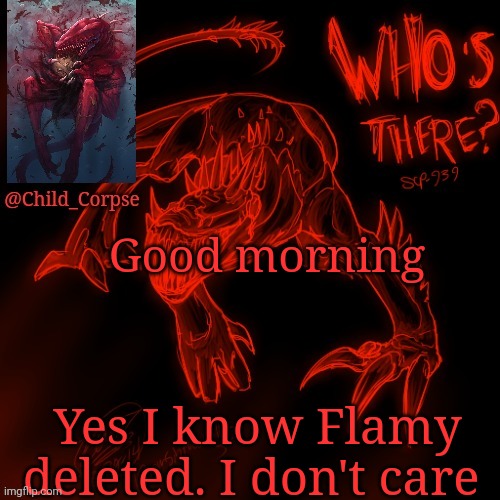 Child_Corpse's 939 template | Good morning; Yes I know Flamy deleted. I don't care | image tagged in child_corpse's 939 template | made w/ Imgflip meme maker