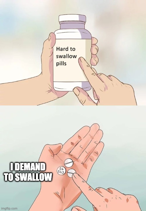 Hard To Swallow Pills Meme | I DEMAND TO SWALLOW | image tagged in memes,hard to swallow pills | made w/ Imgflip meme maker