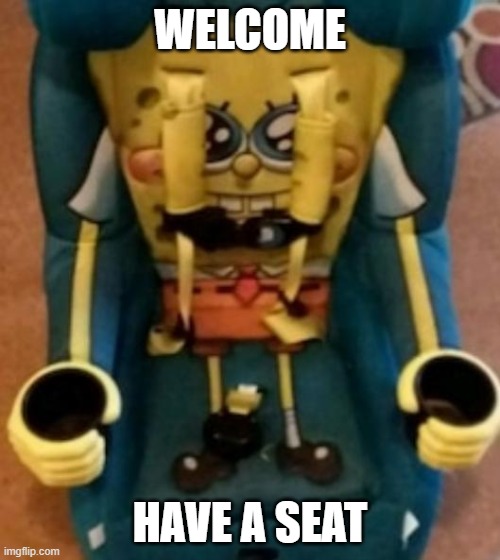 i fixed the typo | WELCOME; HAVE A SEAT | image tagged in spongebob,seat,cursed,welcome | made w/ Imgflip meme maker