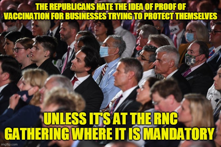 The hypocrisy never ends and their sheep actively spin it as a strength for some stupid reason | THE REPUBLICANS HATE THE IDEA OF PROOF OF VACCINATION FOR BUSINESSES TRYING TO PROTECT THEMSELVES; UNLESS IT'S AT THE RNC GATHERING WHERE IT IS MANDATORY | image tagged in rnc 2020 unmasked | made w/ Imgflip meme maker
